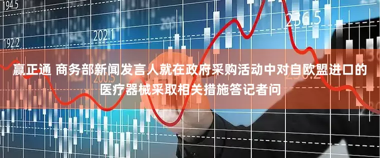 赢正通 商务部新闻发言人就在政府采购活动中对自欧盟进口的医疗器械采取相关措施答记者问