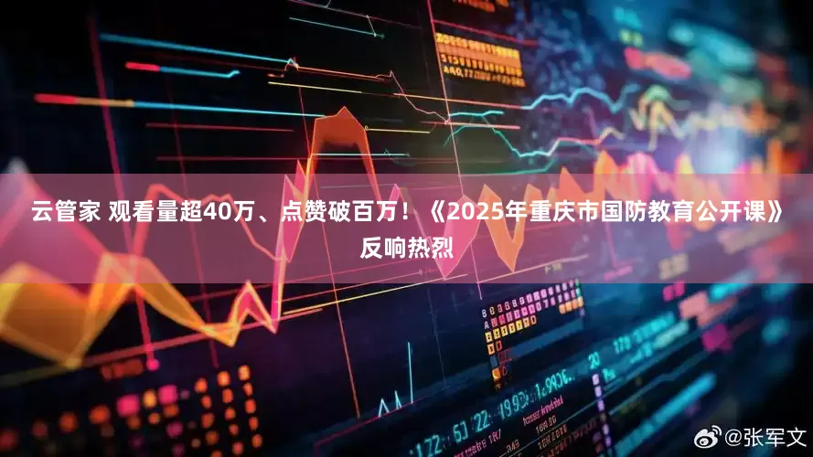 云管家 观看量超40万、点赞破百万！《2025年重庆市国防教育公开课》反响热烈