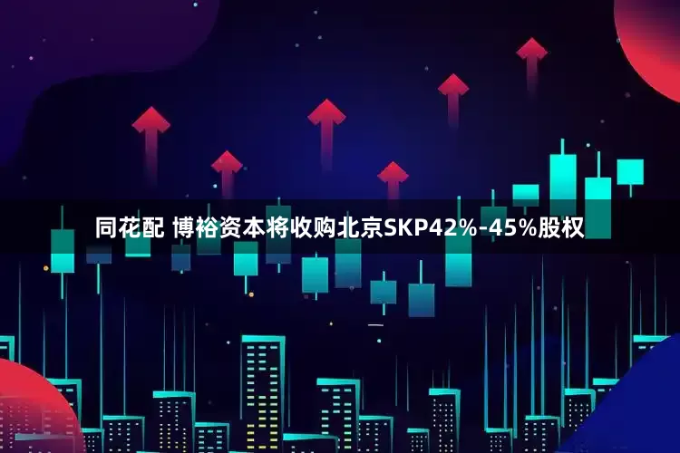 同花配 博裕资本将收购北京SKP42%-45%股权