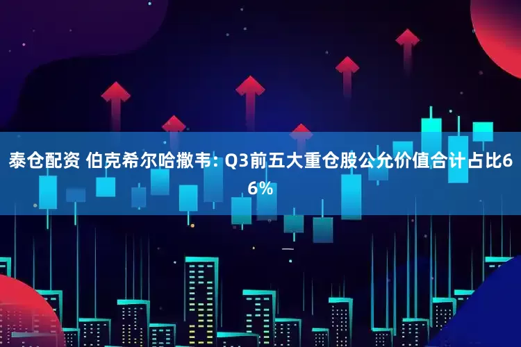 泰仓配资 伯克希尔哈撒韦: Q3前五大重仓股公允价值合计占比66%