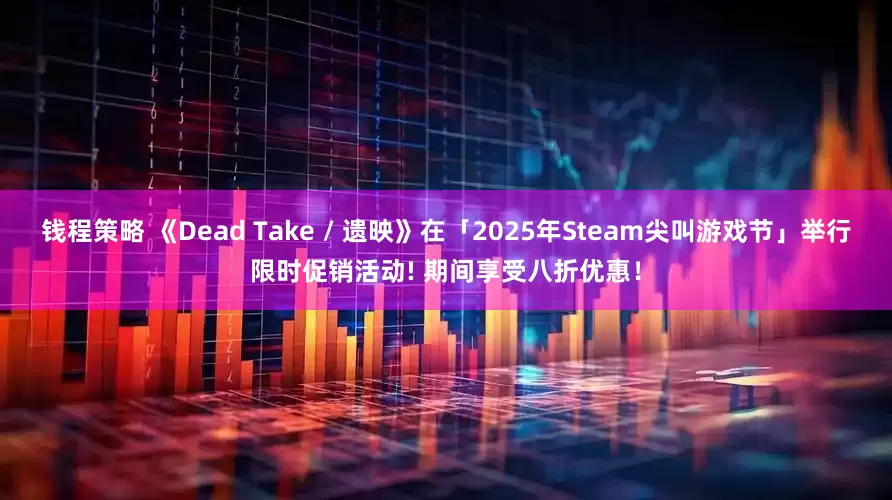 钱程策略 《Dead Take / 遗映》在「2025年Steam尖叫游戏节」举行限时促销活动! 期间享受八折优惠！