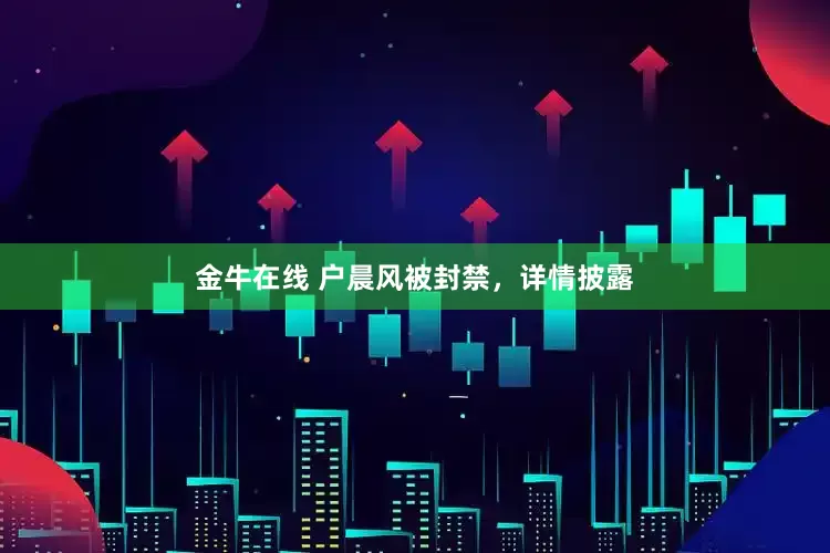 金牛在线 户晨风被封禁，详情披露
