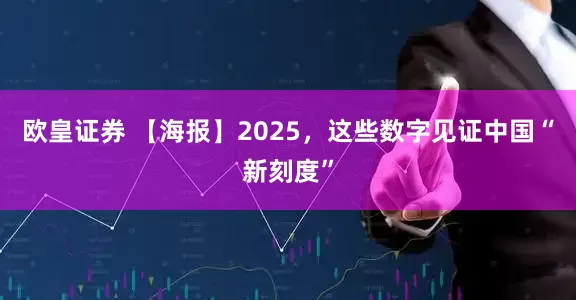 欧皇证券 【海报】2025，这些数字见证中国“新刻度”